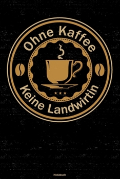 Ohne Kaffee keine Landwirtin Notizbuch: Landwirtin Journal DIN A5 liniert 120 Seiten Geschenk (German Edition)