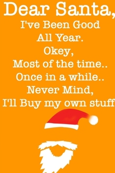 DEAR SANTA, I've Been Good All Year, Okey Most of the time, Once In a While,Never Mind I'll Buy My Stuff/ Orange Notebook Version: Lined Notebook / ... 120 Pages, 6x9, Soft Cover, Matte Finish