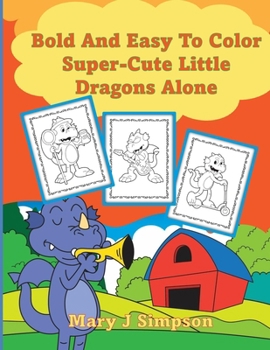 Bold And Easy To Color Super-Cute Little Dragons Alone: Great for Adults and Kids | 30 different large images