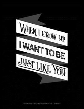 Paperback When I Grow Up I Want to Be Just Like You: Graph Paper Notebook - 0.25 Inch (1/4) Squares Book