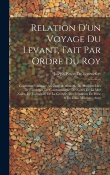 Hardcover Relation D'un Voyage Du Levant, Fait Par Ordre Du Roy: Contenant L'histoire Ancienne & Moderne De Plusieurs Isles De L'archipel, De Constantinople, De [French] Book