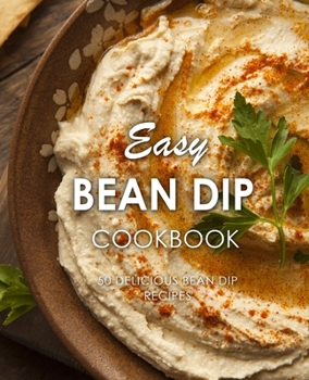 Easy Bean Dip Cookbook: 50 Delicious Bean Dip Recipes