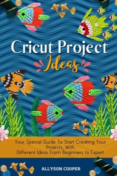 Paperback Cricut Project Ideas: Your Special Guide To Start Creating Your Projects, With Different Ideas From Beginners to Expert Book