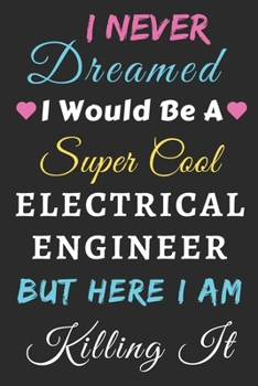 Paperback I Never Dreamed I Would Be A Super Cool Electrical Engineer But Here I Am Killing It: lined notebook, Funny Electrical Engineer gift Book