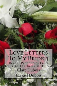 Paperback Love Letters To My Bride 3: Recent Prophecies From Jesus To The Bride Of Christ Book