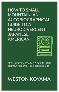 HOW TO SMALL MOUNTAIN: AN AUTOBIOGRAPHICAL GUIDE TO A NEURODIVERGENT JAPANESE AMERICAN: ???????????????:???????????????????