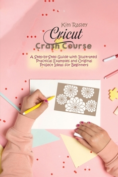 Paperback Cricut Crash Course: A Step-by-Step Guide with Illustrated Practical Examples and Original Project Ideas for Beginners Book