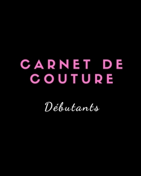 Paperback Carnet de Couture D?butants: Votre journal de bord ? remplir pour noter tous vos projets, les mesures en d?tails, id?es, cr?ations, inspirations, d [French] Book