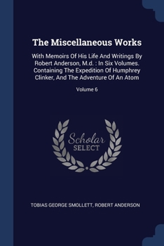 Paperback The Miscellaneous Works: With Memoirs Of His Life And Writings By Robert Anderson, M.d.: In Six Volumes. Containing The Expedition Of Humphrey Book