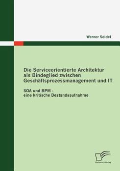 Paperback Die Serviceorientierte Architektur als Bindeglied zwischen Geschäftsprozessmanagement und IT: SOA und BPM - eine kritische Bestandsaufnahme [German] Book