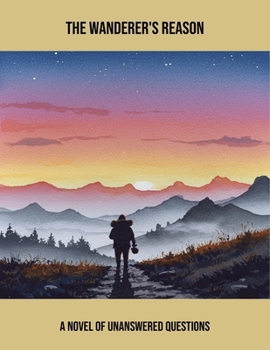 The Wanderer'S Reason: A Novel Of Unanswered Questions