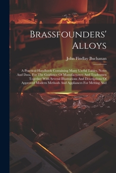 Paperback Brassfounders' Alloys: A Practical Handbook Containing Many Useful Tables, Notes And Data, For The Guidance Of Manufacturers And Tradesmen To Book