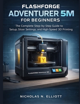 Paperback Flashforge Adventurer 5M For Beginners: The Complete Step-by-Step Guide to Setup, Slicer Settings, and High-Speed 3D Printing Book