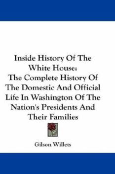 Hardcover Inside History Of The White House: The Complete History Of The Domestic And Official Life In Washington Of The Nation's Presidents And Their Families Book