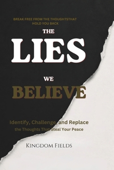The Lies We Believe: How To Break Free From The Thoughts That Break You (KINGDOM FIELDS Series)