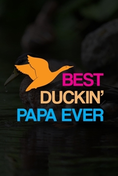 Best Duckin’ Papa Ever: Track and evaluate your hunting seasons For Species: Deer Turkeys Elk Rabbits Duck Fox And More ... Gifts. 110 Story Paper Pages. 6 in x 9 in Cover.