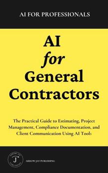 Paperback AI for General Contractors: The Practical Guide to Estimating, Project Management, Compliance Documentation, and Client Communication Using AI Tools (AI for Professionals) Book
