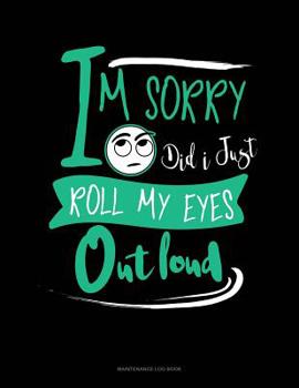Paperback Im Sorry Did I Just Roll My Eyes Out Loud: Maintenance Log Book