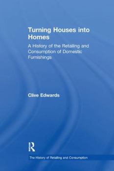 Turning Houses into Homes: A History of the Retailing and Consumption of Domestic Furnishings (The History of Retailing and Consumption) - Book  of the History of Retailing and Consumption