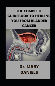 The Complete Guidebook To Healing You From Bladder Cancer: For Healthy Living