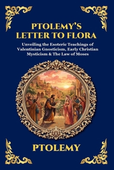Ptolemy's Letter to Flora: Unveiling the Esoteric Teachings of Valentinian Gnosticism, Early Christian Mysticism & The Law of Moses (Library of Alexandria - Esoteric)