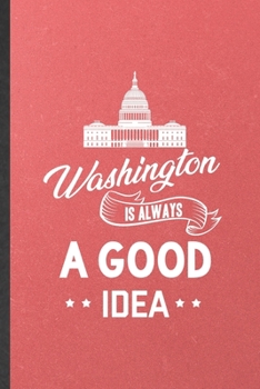 Washington Is Always a Good Idea: Blank Funny Backpacking Tourist Lined Notebook/ Journal For World Traveler Visitor, Inspirational Saying Unique Special Birthday Gift Idea Classic 6x9 110 Pages
