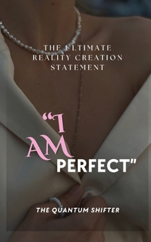Paperback I AM PERFECT: The Ultimate Creation Statement (The Quantum Shifter Series) Book