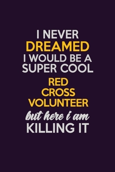 I Never Dreamed I Would Be A Super cool Red Cross Volunteer But Here I Am Killing It: Career journal, notebook and writing journal for encouraging ... kids. A framework for building your career.