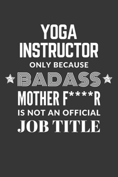 Yoga Instructor Only Because Badass Mother F****R Is Not An Official Job Title Notebook: Lined Journal, 120 Pages, 6 x 9, Matte Finish