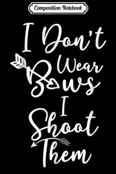 Composition Notebook: I Don't Wear Bows I Shoot Them Archery Girl  Journal/Notebook Blank Lined Ruled 6x9 100 Pages
