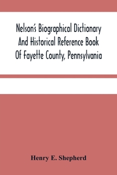 Paperback Nelson'S Biographical Dictionary And Historical Reference Book Of Fayette County, Pennsylvania: Containing A Condensed History Of Pennsylvania, Of Fay Book