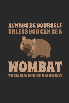 Always Be Yourself Unless You Can Be A Wombat, Then Always Be A Wombat: Funny Notebook | Unique Australian Animal Journal | Cute Comic Design | Dot ... Women & Kids | Individual Note Book, Notepad