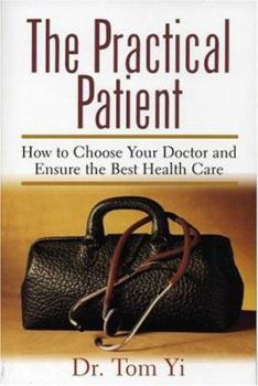 The Practical Patient: How to Choose Your Doctor and Ensure Your Best Health Care