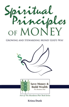 Spiritual Principles of Money: Growing and Stewarding Money God’s Way (The Abundance Plan)