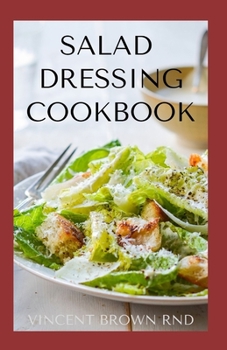 Paperback Salad Dressing Cookbook: The Complete Guide To Salad Dressing, Dips And Delicious Recipes Book
