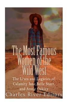 Paperback The Most Famous Women of the Wild West: The Lives and Legacies of Calamity Jane, Belle Starr, and Annie Oakley Book