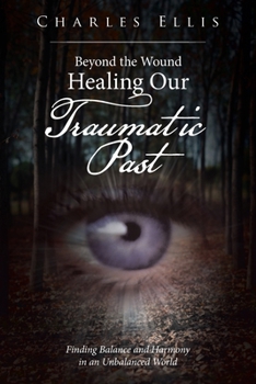 Paperback Beyond the Wound - Healing Our Traumatic Past: Finding Balance and Harmony in an Unbalanced World Book