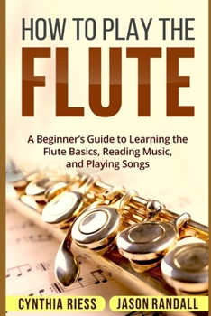 Paperback How to Play the Flute: A Beginner's Guide to Learning the Flute Basics, Reading Music, and Playing Songs Book