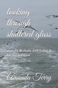 Paperback Looking Through Shattered Glass: Poems for the Broken Heart Looking to Love and Heal Again Book