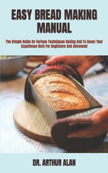 Paperback Easy Bread Making Manual: The Simple Guide On Various Techniques Baking And To Boost Your Experience Both For Beginners And Advanced Book