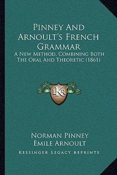 Pinney and Arnoult's French Grammar: A New Method, Combining Both the Oral and Theoretic, Particularly Calculated to Render the Speaking of French Easy to Learners of Different Ages and Capacities. wi