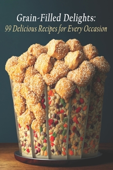 Paperback Grain-Filled Delights: 99 Delicious Recipes for Every Occasion Book