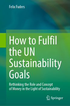 Hardcover How to Fulfil the Un Sustainability Goals: Rethinking the Role and Concept of Money in the Light of Sustainability Book