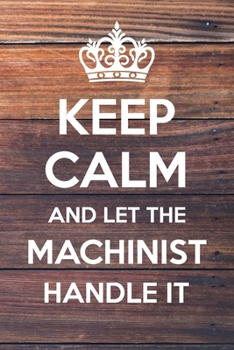 Paperback Keep Calm and Let The Machinist Handle It: 6x9" Dot Bullet Notebook/Journal Funny Gift Idea Book