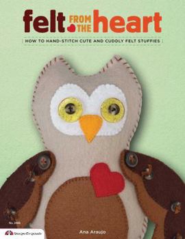 Paperback Felt from the Heart: How to Hand-Stitch Cute and Cuddly Felt Stuffies Book