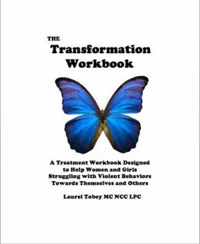 The Transformation Workbook: A Treatment Workbook Designed to Help Women and Girls Struggling with Violent Behaviors Towards Themselves and Others