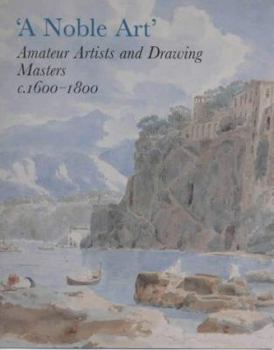 Hardcover A Noble Art: Amateur Artists and Drawing Masters, C.1600-1800 Book