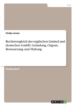 Rechtsvergleich der englischen Limited und deutschen GmbH. Gr�ndung, Organe, Besteuerung und Haftung