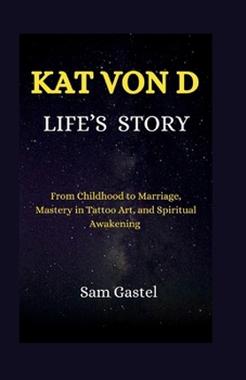 Paperback Kat Von D Life's Story: From Childhood to Marriage, Mastery in Tattoo Art, and Spiritual Awakening Book