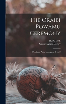 Hardcover The Oraibi Powamu Ceremony: Fieldiana, Anthropology, v. 3, no.2 Book